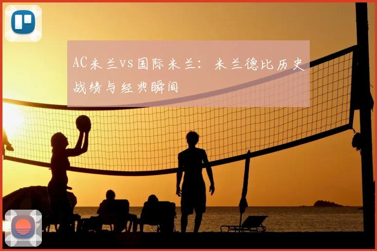 AC米兰vs国际米兰：米兰德比历史战绩与经典瞬间