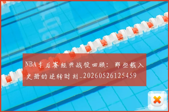 NBA季后赛经典战役回顾:那些载入史册的逆转时刻_20260526125459