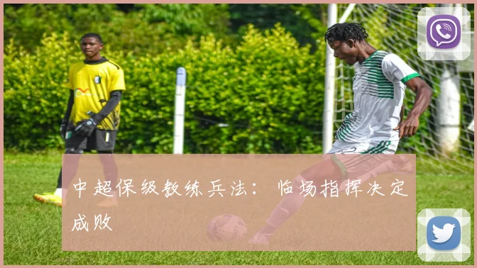 中超保级教练兵法：临场指挥决定成败