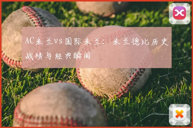 AC米兰vs国际米兰:米兰德比历史战绩与经典瞬间