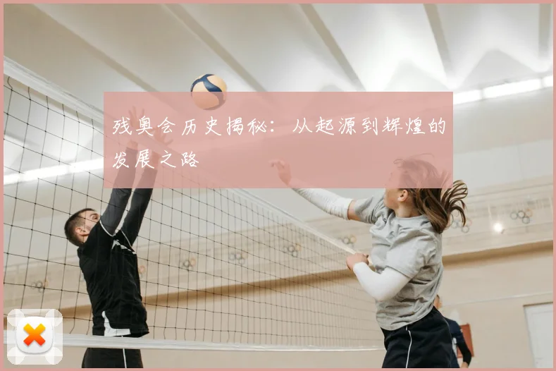 残奥会历史揭秘:从起源到辉煌的发展之路