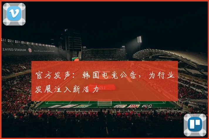 官方发声：韩国电竞公告，为行业发展注入新活力