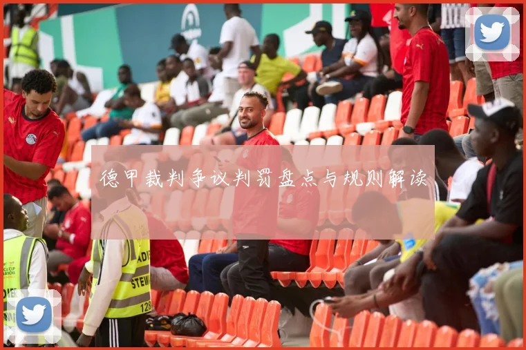 德甲裁判争议判罚盘点与规则解读