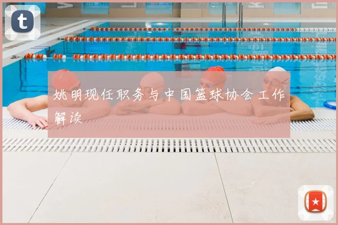 姚明现任职务与中国篮球协会工作解读