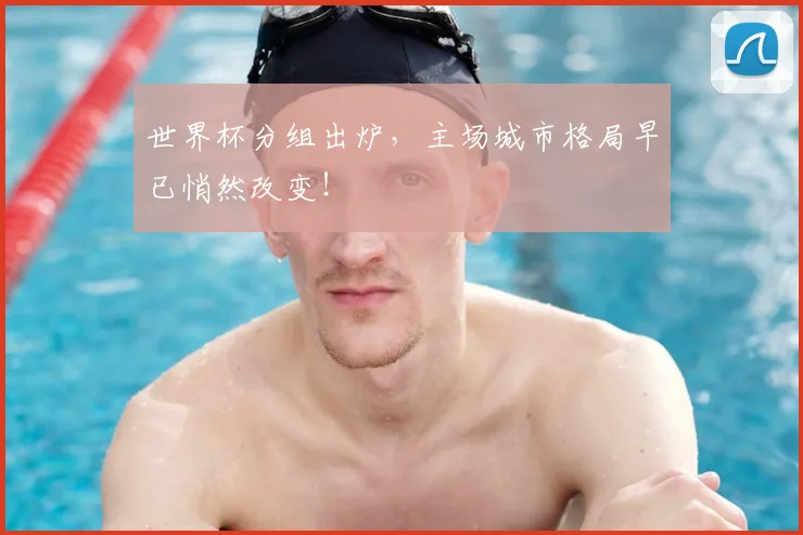 世界杯分组出炉，主场城市格局早已悄然改变！