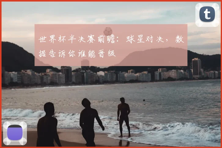 世界杯半决赛前瞻：球星对决，数据告诉你谁能晋级