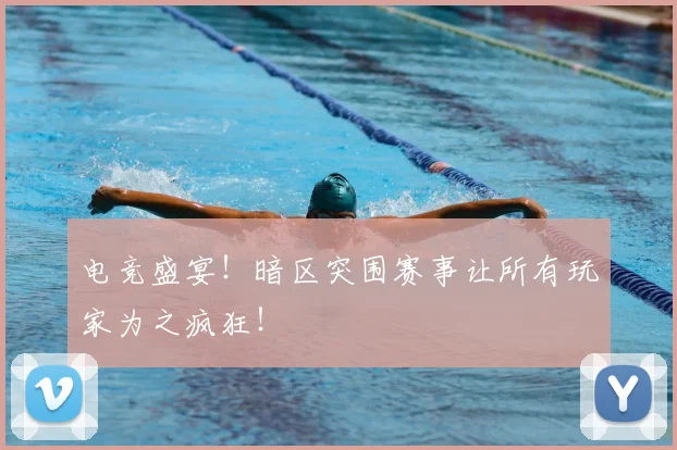 电竞盛宴！暗区突围赛事让所有玩家为之疯狂！
