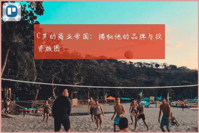 C罗的商业帝国:揭秘他的品牌与投资版图