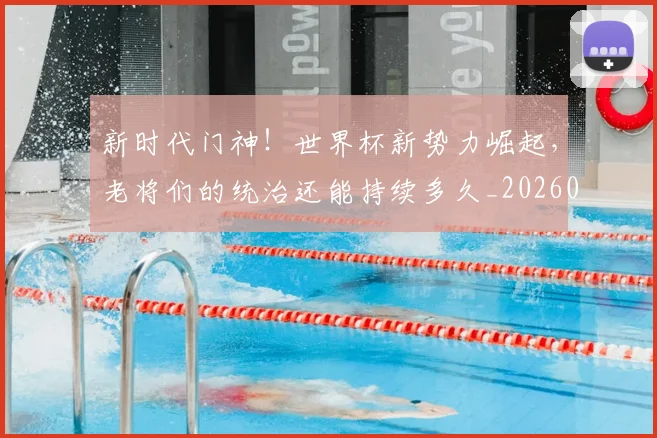 新时代门神！世界杯新势力崛起，老将们的统治还能持续多久_20260605181108