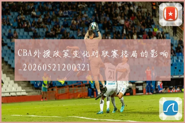 CBA外援政策变化对联赛格局的影响_20260521200321