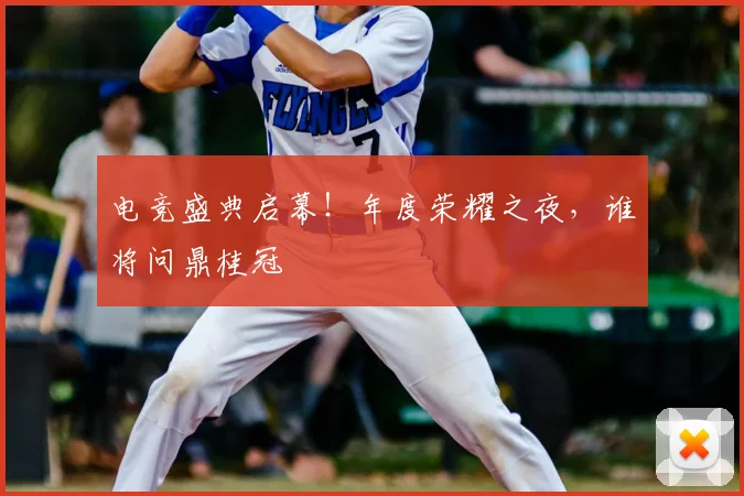 电竞盛典启幕!年度荣耀之夜,谁将问鼎桂冠