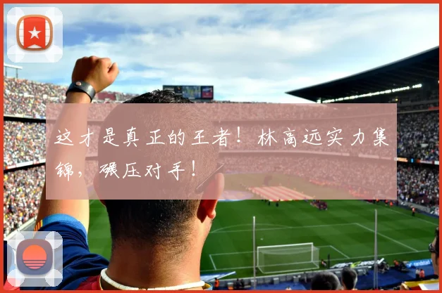 这才是真正的王者!林高远实力集锦,碾压对手!
