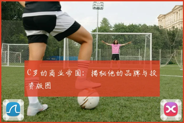 C罗的商业帝国：揭秘他的品牌与投资版图