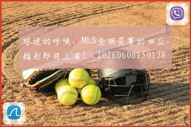 球迷的呼唤，MLS全明星赛的回应，精彩即将上演！_20260606150138