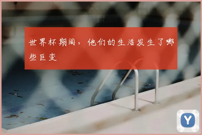 世界杯期间,他们的生活发生了哪些巨变