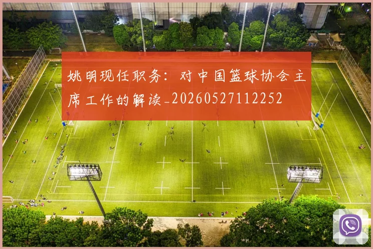 姚明现任职务：对中国篮球协会主席工作的解读_20260527112252