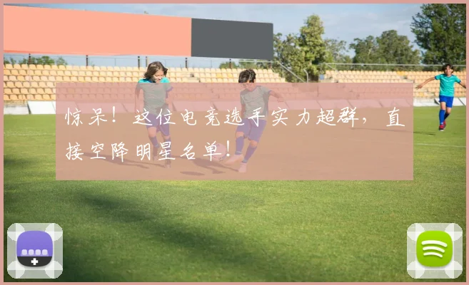 惊呆！这位电竞选手实力超群，直接空降明星名单！