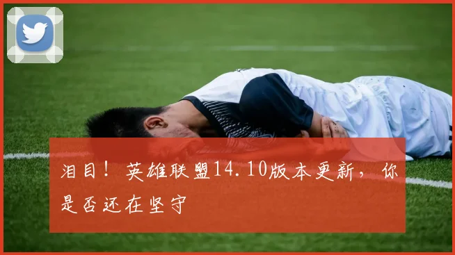 泪目！英雄联盟14.10版本更新，你是否还在坚守