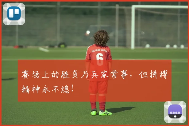 赛场上的胜负乃兵家常事,但拼搏精神永不熄!