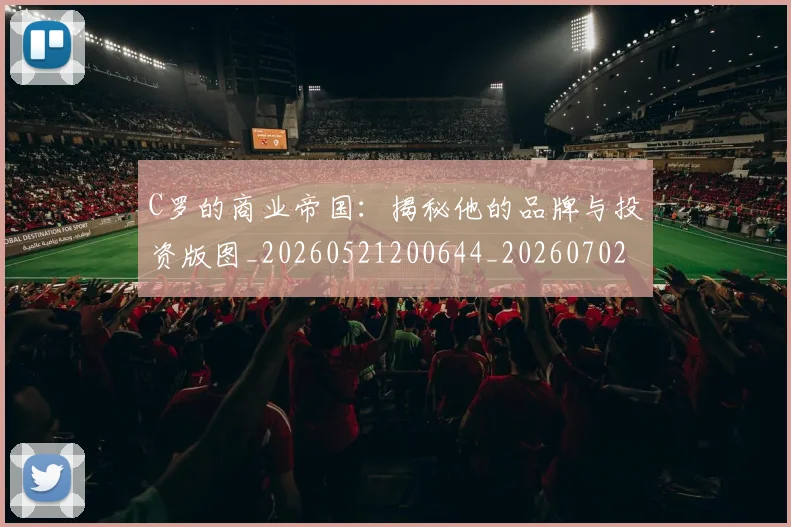 C罗的商业帝国:揭秘他的品牌与投资版图_20260521200644_20260702042148