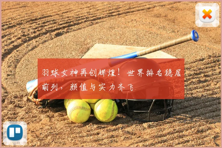 羽球女神再创辉煌!世界排名稳居前列,颜值与实力齐飞